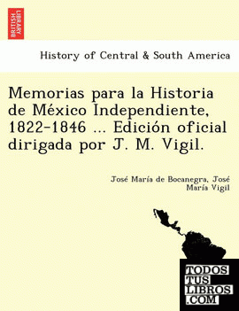Memorias para la Historia de Mexico Independiente, 1822-1846 ... Edicion oficial dirigada por J. M. Vigil.