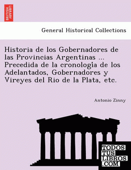 Historia de los Gobernadores de las Provincias Argentinas ... Precedida de la cronologia de los Adelantados, Gobernadores y Vireyes del Rio de la Plata, etc.