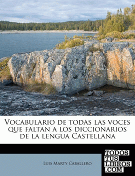 Vocabulario de todas las voces que faltan a los diccionarios de la lengua Castellana