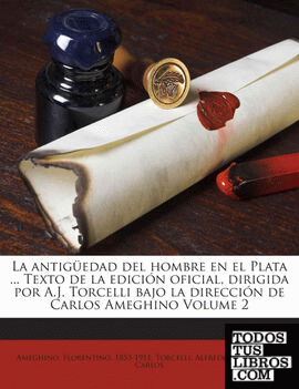 La antigüedad del hombre en el Plata ... Texto de la edición oficial, dirigida por A.J. Torcelli bajo la dirección de Carlos Ameghino Volume 2