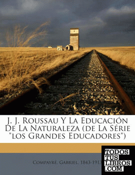 J. J. Roussau Y La Educación De La Naturaleza (de La Série "los Grandes Educadores")