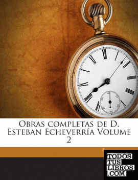 Obras completas de D. Esteban Echeverría Volume 2