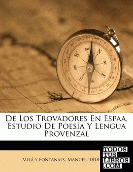 De Los Trovadores En Espaa, Estudio De Poesía Y Lengua Provenzal