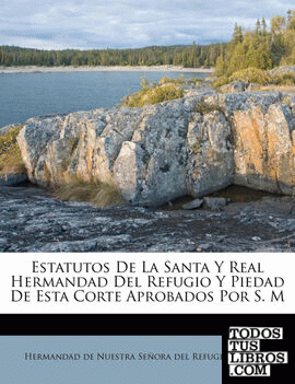Estatutos De La Santa Y Real Hermandad Del Refugio Y Piedad De Esta Corte Aprobados Por S. M