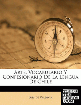 Arte, Vocabulario Y Confesionario De La Lengua De Chile