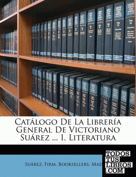 Catálogo De La Librería General De Victoriano Suárez ... I. Literatura Catálogo De La Librería General De Victoriano Suárez ... I. Literatura