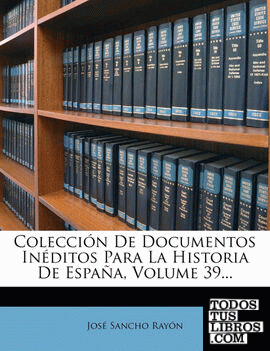 Colección De Documentos Inéditos Para La Historia De España, Volume 39...