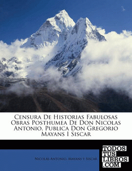 Censura De Historias Fabulosas Obras Posthumea De Don Nicolas Antonio, Publica Don Gregorio Mayans I Siscar Censura De Historias Fabulosas Obras Posthumea De Don Nicolas Antonio, Publica Don Gregorio Mayans I Siscar
