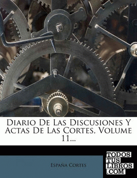 Diario de Las Discusiones y Actas de Las Cortes, Volume 11...