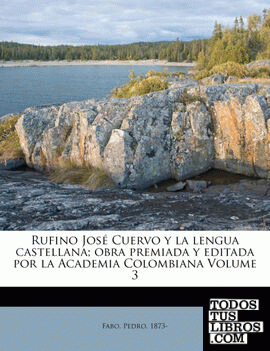 Rufino José Cuervo y la lengua castellana; obra premiada y editada por la Academia Colombiana Volume 3