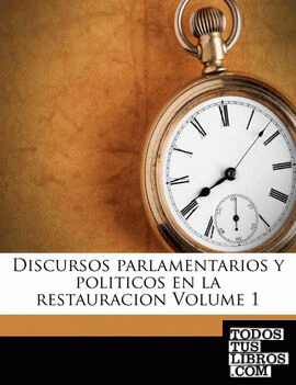 Discursos parlamentarios y politicos en la restauracion Volume 1