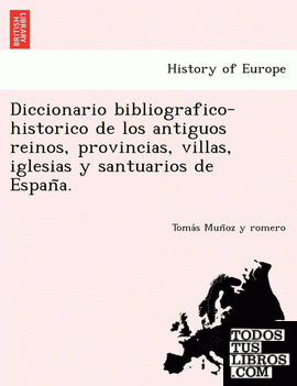 Diccionario bibliografico-historico de los antiguos reinos, provincias, villas, iglesias y santuarios de Espana.