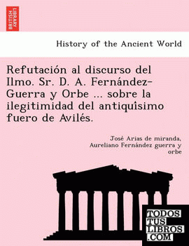 Refutacion al discurso del Ilmo. Sr. D. A. Fernandez-Guerra y Orbe ... sobre la ilegitimidad del antiquisimo fuero de Aviles.