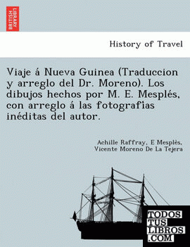 Viaje a Nueva Guinea (Traduccion y arreglo del Dr. Moreno). Los dibujos hechos por M. E. Mesples, con arreglo a las fotografias ineditas del autor.