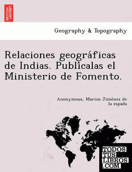 Relaciones geograficas de Indias. Publicalas el Ministerio de Fomento.