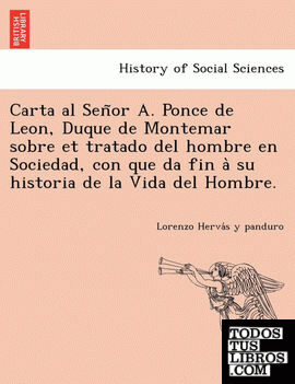 Carta al Senor A. Ponce de Leon, Duque de Montemar sobre et tratado del hombre en Sociedad, con que da fin a su historia de la Vida del Hombre.