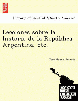 Lecciones Sobre La Historia de La Repu Blica Argentina, Etc.