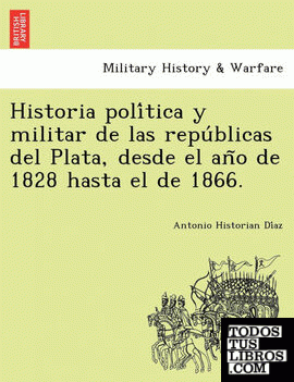 Historia politica y militar de las republicas del Plata, desde el ano de 1828 hasta el de 1866.