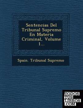 Sentencias Del Tribunal Supremo En Materia Criminal, Volume 1...