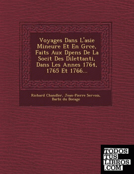 Voyages Dans L'asie Mineure Et En Grce, Faits Aux Dpens De La Socit Des Dilettanti, Dans Les Annes 1764, 1765 Et 1766...