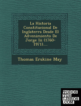 La Historia Constitucional De Inglaterra Desde El Advenimiento De Jorge Iii (1760-1971)....