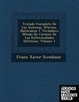 Tratado Completo De Los Sntomas, Efectos, Naturaleza Y Verdadero Mtodo De Curacin De Las Enfermedades Sifilticas, Volume 1
