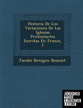Historia De Los Variaciones De Las Iglesias Protestantes Escritas En Francs, 1