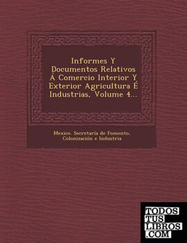 Informes Y Documentos Relativos Á Comercio Interior Y Exterior Agricultura É Industrias, Volume 4...
