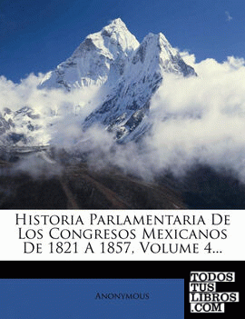Historia Parlamentaria De Los Congresos Mexicanos De 1821 A 1857, Volume 4...