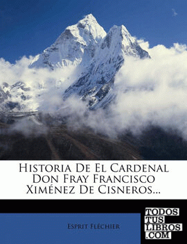 Historia de El Cardenal Don Fray Francisco XIM Nez de Cisneros...