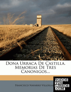 Dona Urraca De Castilla. Memorias De Tres Canonigos...
