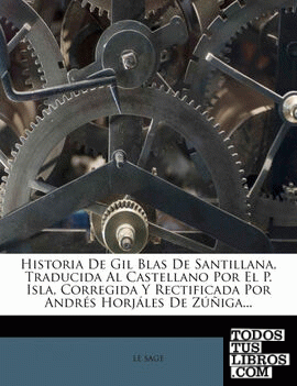 Historia de Gil Blas de Santillana, Traducida Al Castellano Por El P. Isla, Corregida y Rectificada Por Andres Horjales de Zuniga...