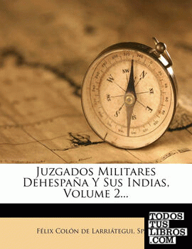 Juzgados Militares Dehespana y Sus Indias, Volume 2...