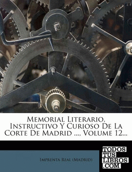 Memorial Literario, Instructivo y Curioso de La Corte de Madrid ..., Volume 12...