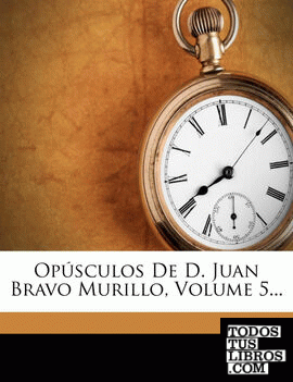 Opusculos de D. Juan Bravo Murillo, Volume 5...