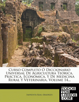 Curso Completo O Diccionario Universal de Agricultura Teorica, Practica, Economica, y de Medicina Rural y Veterinaria, Volume 14...
