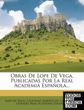 Obras de Lope de Vega, Publicadas Por La Real Academia Espanola...