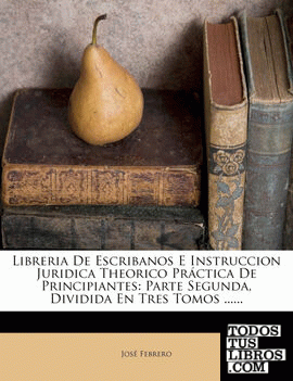 Libreria de Escribanos E Instruccion Juridica Theorico Practica de Principiantes