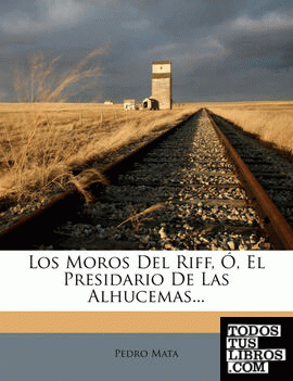 Los Moros Del Riff, Ó, El Presidario De Las Alhucemas...