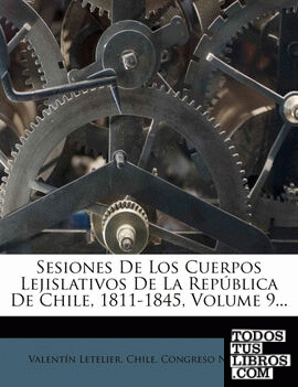 Sesiones De Los Cuerpos Lejislativos De La República De Chile, 1811-1845, Volume 9...