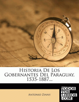 Historia De Los Gobernantes Del Paraguay, 1535-1887...