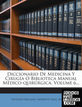 Diccionario De Medicina Y Cirugía O Biblioteca Manual Médico-quirúrgica, Volume 6...