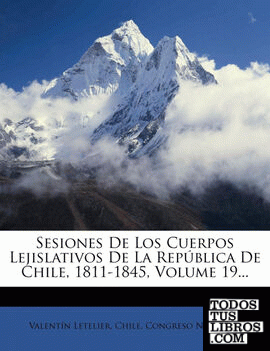 Sesiones De Los Cuerpos Lejislativos De La República De Chile, 1811-1845, Volume 19...