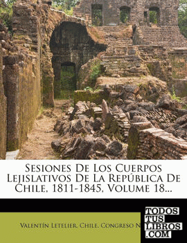 Sesiones De Los Cuerpos Lejislativos De La República De Chile, 1811-1845, Volume 18...