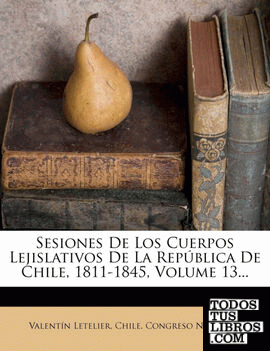 Sesiones De Los Cuerpos Lejislativos De La República De Chile, 1811-1845, Volume 13...