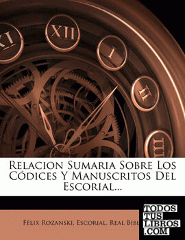 Relacion Sumaria Sobre Los Códices Y Manuscritos Del Escorial...