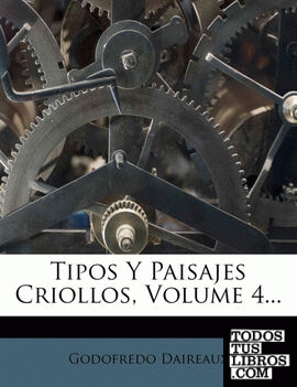 Tipos Y Paisajes Criollos, Volume 4...