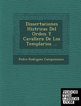 Dissertaciones Histricas Del Orden Y Cavallera De Los Templarios ...