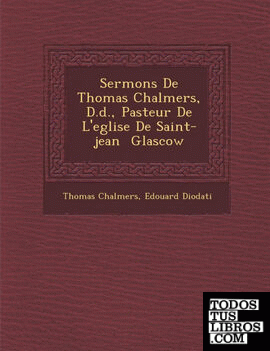 Sermons De Thomas Chalmers, D.d., Pasteur De L'eglise De Saint-jean  Glascow