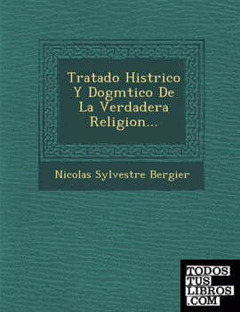 Tratado Histrico Y Dogmtico De La Verdadera Religion...